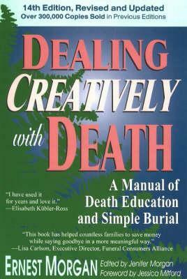 Dealing Creatively with Death: A Manual of Death Education and Simple Burial by Ernest Morgan