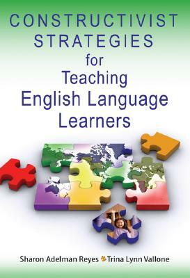 Constructivist Strategies for Teaching English Language Learners by Trina Lynn Vallone, Sharon Adelman Reyes