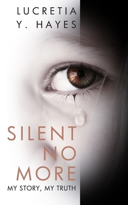 Silent No More: My Story, My Truth by Lucretia Y. Hayes