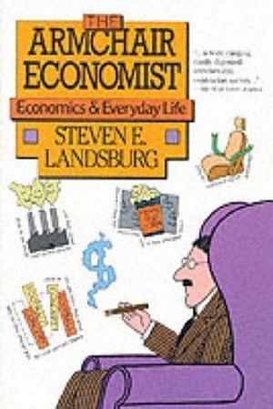 The Armchair Economist (revised and updated May 2012): Economics & Everyday Life by Steven E. Landsburg, Steven E. Landsburg