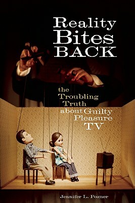 Reality Bites Back: The Troubling Truth about Guilty Pleasure TV by Jennifer L. Pozner