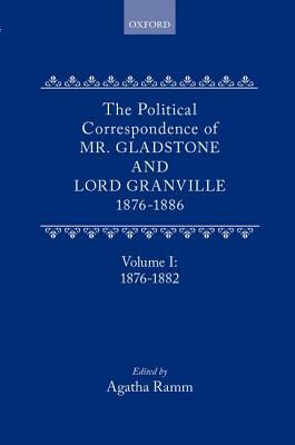 The Political Correspondence of Mr. Gladstone and Lord Granville 1876-1886: Volume I: 1876-1882 by Granville Leveson-Gower, William Gladstone
