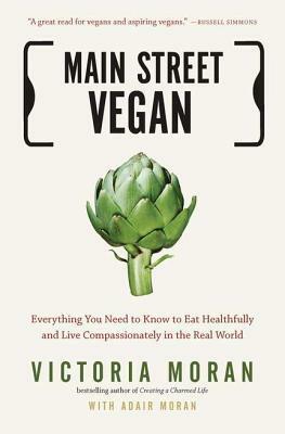 Main Street Vegan: Everything You Need to Know to Eat Healthfully and Live Compassionately in the Real World by Victoria Moran, Adair Moran