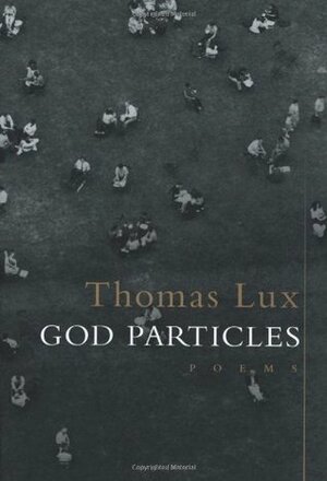 God Particles: Poems by Thomas Lux