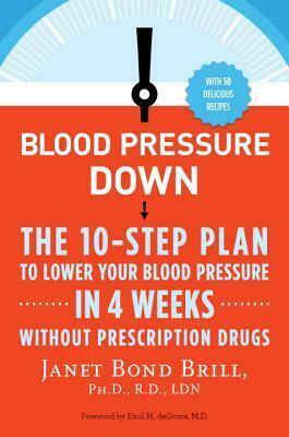 Blood Pressure Down: The 10-Step Plan to Lower Your Blood Pressure in 4 Weeks--Without Prescription Drugs by Janet Bond Brill