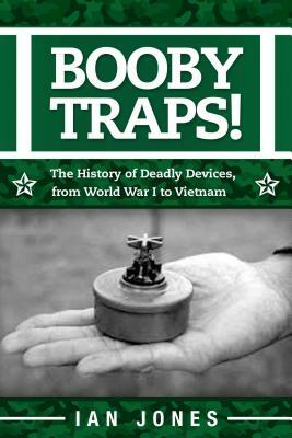 Booby Traps!: The History of Deadly Devices, from World War I to Vietnam by Ian Jones
