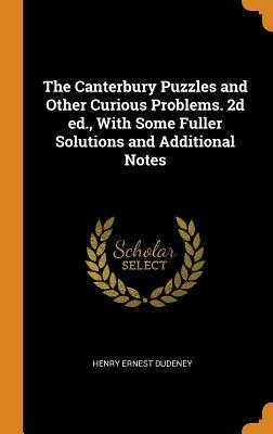 The Canterbury Puzzles and Other Curious Problems. 2d ed., With Some Fuller Solutions and Additional Notes by Henry Ernest Dudeney