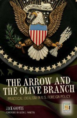 The Arrow and the Olive Branch: Practical Idealism in U.S. Foreign Policy by Jack Godwin