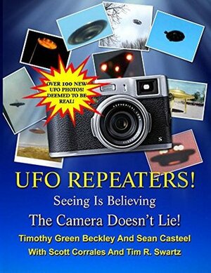 The UFO Repeaters - Seeing Is Believing - The Camera Doesn't Lie by Timothy Green Beckley, Sean Casteel, Tim R. Swartz