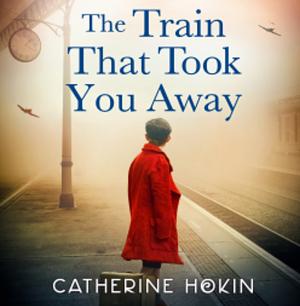 The Train That Took You Away by Catherine Hokin