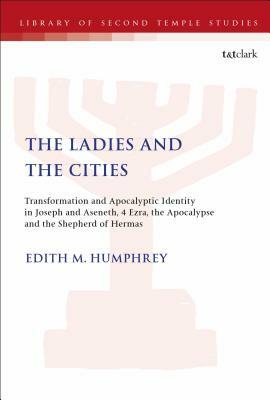 The Ladies and the Cities: Transformation and Apocalyptic Identity in Joseph and Aseneth, 4 Ezra, the Apocalypse and the Shepherd of Hermas by Edith M. Humphrey