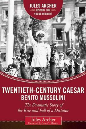 Twentieth-Century Caesar: Benito Mussolini: The Dramatic Story of the Rise and Fall of a Dictator by Jules Archer, Iain C. Martin