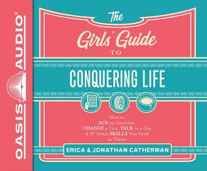 The Girls' Guide to Conquering Life (Library Edition): How to Ace an Interview, Change a Tire, Talk to a Guy, & 97 Other Skills You Need to Thrive by Erica Catherman, Jonathan Catherman