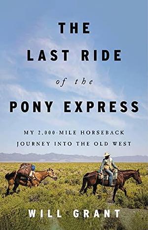 The Last Ride of the Pony Express: My 2,000-mile Horseback Journey into the Old West by Will Grant, Will Grant
