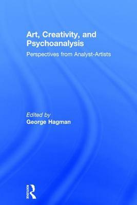 Art, Creativity, and Psychoanalysis: Perspectives from Analyst-Artists by George Hagman