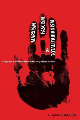 Marxism, Fascism, and Totalitarianism: Chapters in the Intellectual History of Radicalism by A. James Gregor