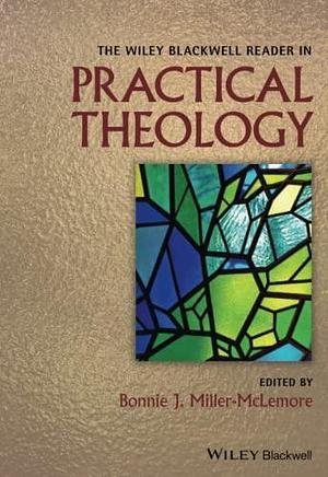 The Wiley Blackwell Reader in Practical Theology by Bonnie J. Miller-McLemore