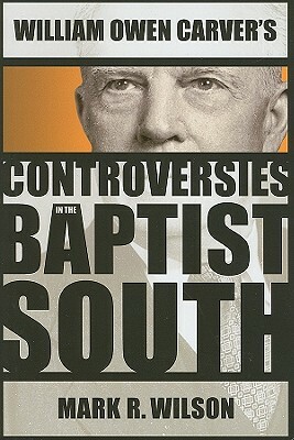 William Owen Carver's Controversies in the Baptist South by Mark R. Wilson