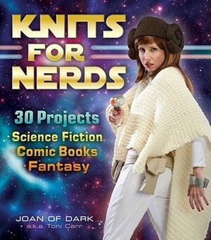 Knits for Nerds: 30 Projects: Science Fiction, Comic Books, Fantasy by Toni Carr, Joan of Dark