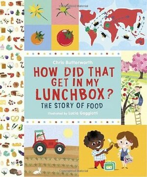 How Did That Get In My Lunchbox?: The Story of Food by Chris Butterworth, Lucia Gaggiotti