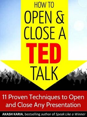 How to Open and Close a TED Talk: 11 Proven Techniques to Open and Close Any Speech or Presentation by Akash Karia