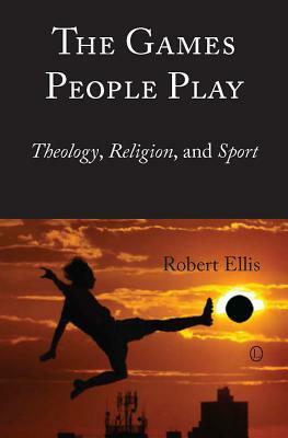 The Games People Play: Theology, Religion, and Sport by Robert Ellis