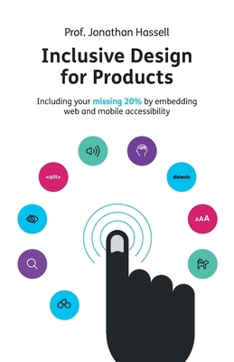 Inclusive Design for Products: Including your missing 20% by embedding web and mobile accessibility by Jonathan Hassell