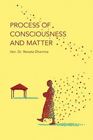 Process of Consciousness and Matter: The Philosophical Psychology of Buddhism by Rewata Dhamma