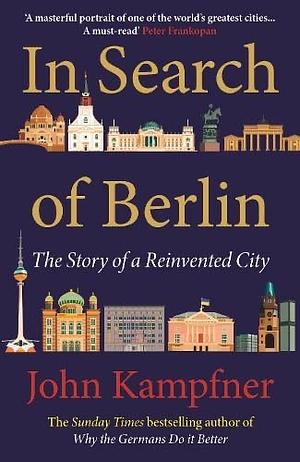 In Search of Berlin: The Story of a Reinvented City by John Kampfner