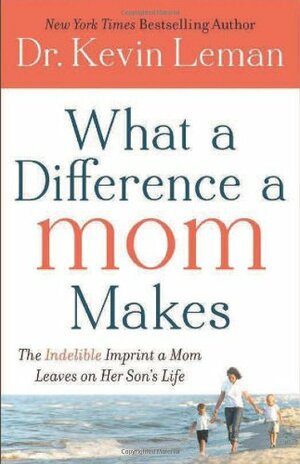 What a Difference a Mom Makes: The Indelible Imprint a Mom Leaves on Her Son's Life by Kevin Leman