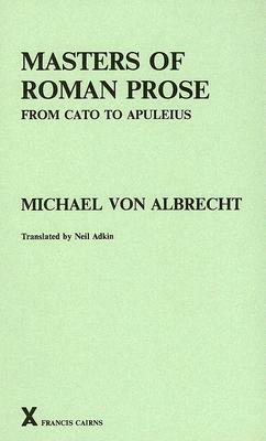 Masters of Roman Prose, from Cato to Apuleius: Interpretative Studies (Arca by Michael Von Albrecht, Neil Adkin