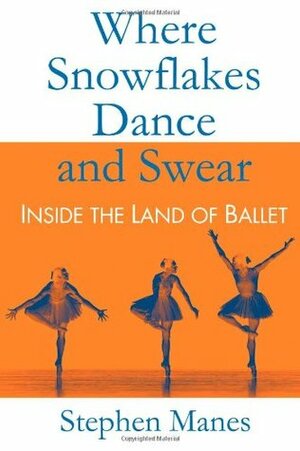 Where Snowflakes Dance and Swear: Inside the Land of Ballet by Stephen Manes