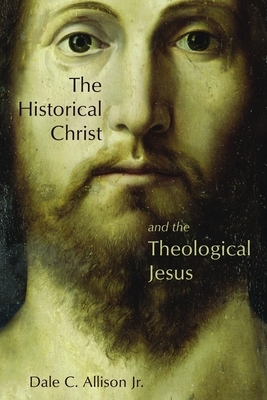 The Historical Christ and the Theological Jesus by Dale C. Allison