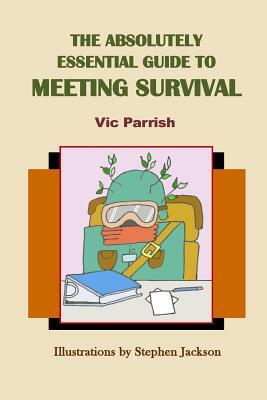 The Absolutely Essential Guide To Meeting Survival by Vic Parrish