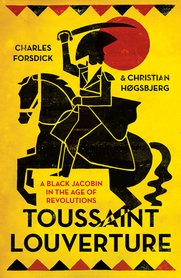 Toussaint Louverture: A Black Jacobin in the Age of Revolutions by Christian Høgsbjerg, Charles Forsdick