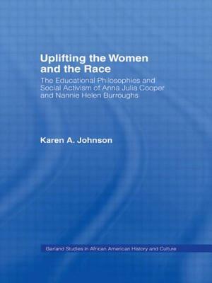 Uplifting the Women and the Race: The Lives, Educational Philosophies and Social Activism of Anna Julia Cooper and Nannie Helen Burroughs by Karen Johnson
