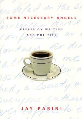 Some Necessary Angels: Essays on Writing and Politics by Jay Parini