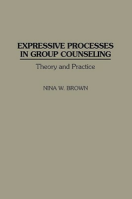 Expressive Processes in Group Counseling: Theory and Practice by Nina W. Brown