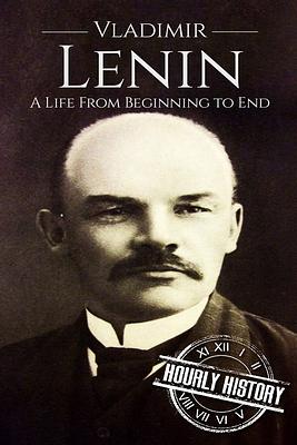 Vladimir Lenin: A Life From Beginning to End by Hourly History