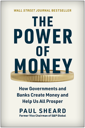 The Power of Money: How Governments and Banks Create Money and Help Us All Prosper by Paul Sheard