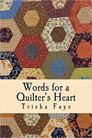 Words for a Quilter's Heart: Humorous and Inspirational Quilting Quotes by Trisha Faye