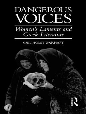 Dangerous Voices: Women's Laments and Greek Literature by Gail Holst-Warhaft