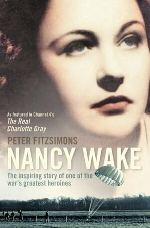 Nancy Wake: The Inspiring Story Of One Of The War's Greatest Heroines by Peter FitzSimons