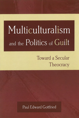 Multiculturalism and the Politics of Guilt: Toward a Secular Theocracy by Paul Edward Gottfried
