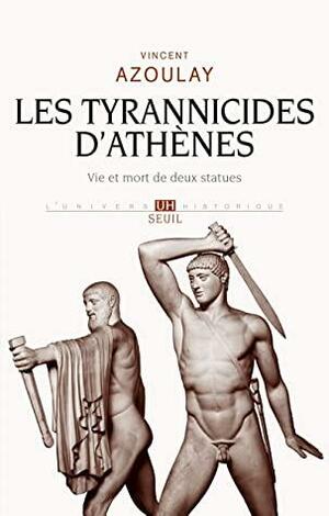 Les Tyrannicides d'Athènes. Vie et mort de deux statues by Vincent Azoulay