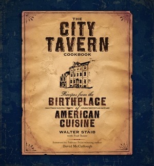 The City Tavern Cookbook: Recipes from the Birthplace of American Cuisine by Walter Staib, Paul Bauer, David McCullough