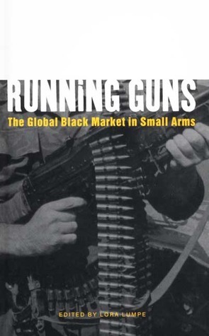 Running Guns: The Global Black Market in Small Arms by Lora Lumpe