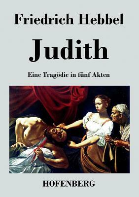 Judith: Eine Tragödie in fünf Akten by Friedrich Hebbel