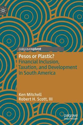 Pesos or Plastic?: Financial Inclusion, Taxation, and Development in South America by Robert H. Scott III, Ken Mitchell