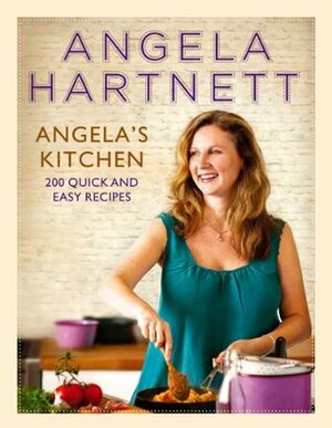 Angela's Kitchen: 200 Quick and Easy Recipes by Angela Hartnett
